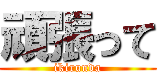 頑張って (ikirunda)