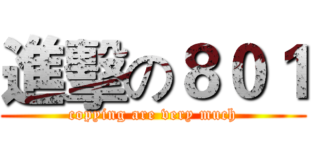 進擊の８０１ (copying are very much)