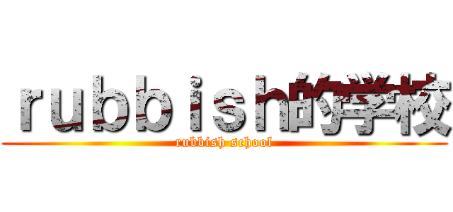 ｒｕｂｂｉｓｈ的学校 (rubbish school)