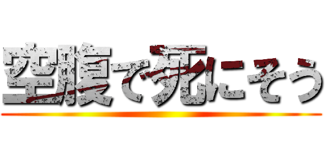空腹で死にそう ()