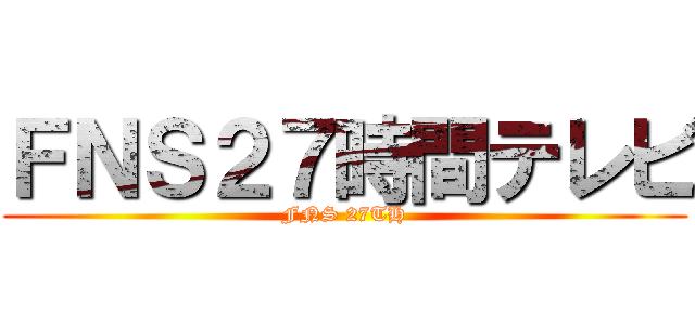 ＦＮＳ２７時間テレビ (FNS 27TH)