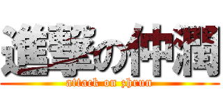 進撃の仲潤 (attack on zhrun)
