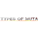 ＴＹＰＥＳ ＯＦ ＭＵＴＡＴＩＯＮＳ ()