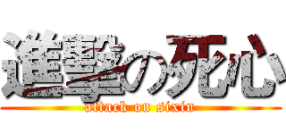 進擊の死心 (attack on sixin)