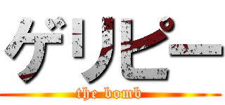 ゲリピー (the bomb)