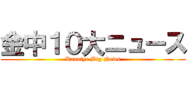 金中１０大ニュース (Kanatyu Big News)