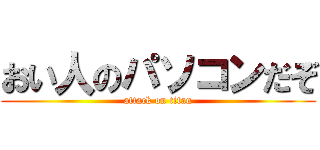 おい人のパソコンだぞ (attack on titan)