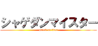 シャゲダンマイスター (attack on titan)