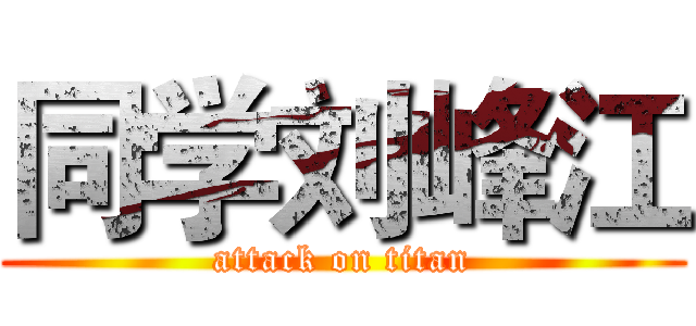 同学刘峰江 (attack on titan)