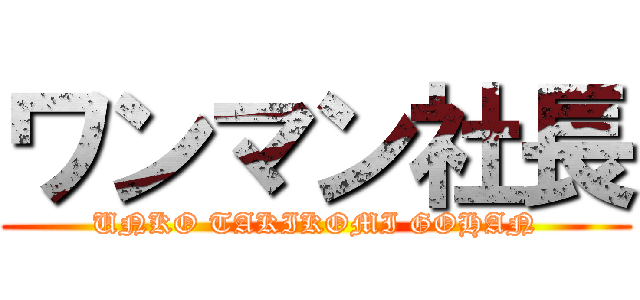 ワンマン社長 (UNKO TAKIKOMI GOHAN)