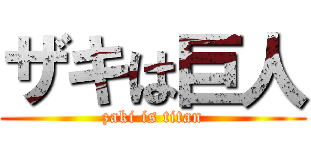 ザキは巨人 (zaki is titan)