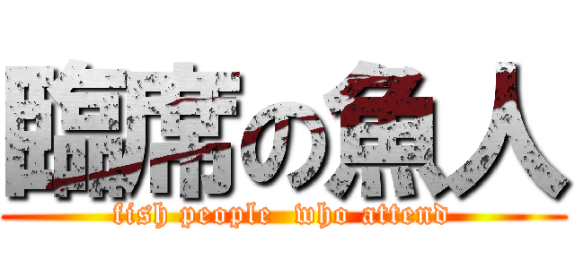 臨席の魚人 (fish people  who attend)