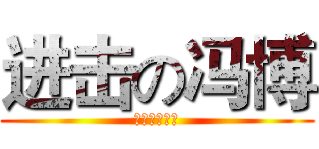 进击の冯博 (机智の黄图哥)