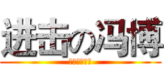 进击の冯博 (机智の黄图哥)