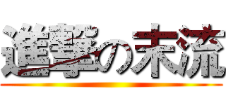 進撃の末流 ()