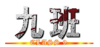  九 班   (CLASS 9)