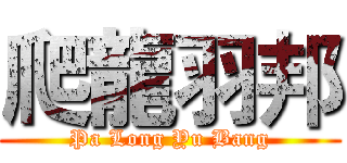 爬龍羽邦 (Pa Long Yu Bang)