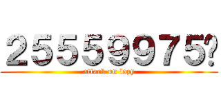 ２５５５９９７５♥ (attack on lazy)