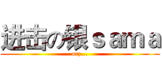 进击の银ｓａｍａ (orz...)