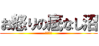 お怒りの底なし沼 (ヌマヌマ)