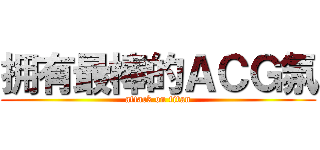 拥有最棒的ＡＣＧ氛 (attack on titan)