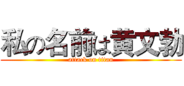 私の名前は黄文勃 (attack on titan)