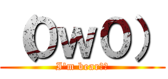 （０ｗ０） (I\'m bear！！)