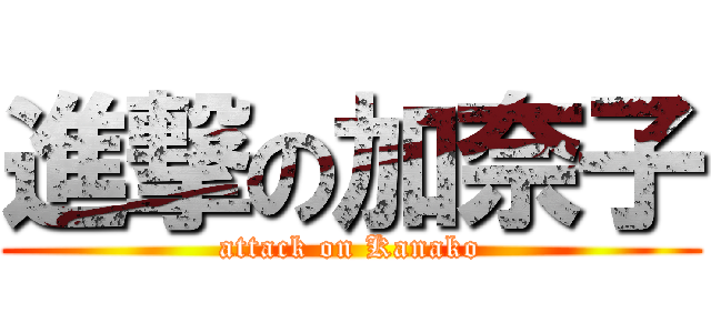 進撃の加奈子 (attack on Kanako)