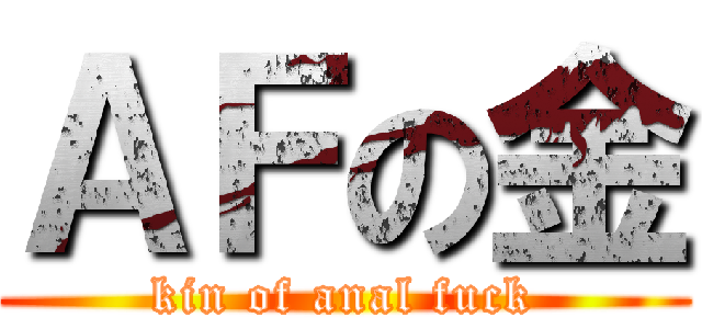 ＡＦの金 (kin of anal fuck)