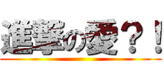 進撃の愛？！ ()