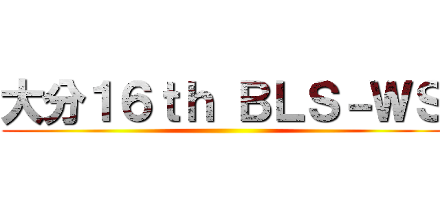 大分１６ｔｈ ＢＬＳ－ＷＳ ()