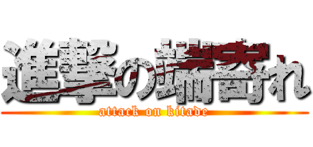 進撃の端寄れ (attack on kitade)