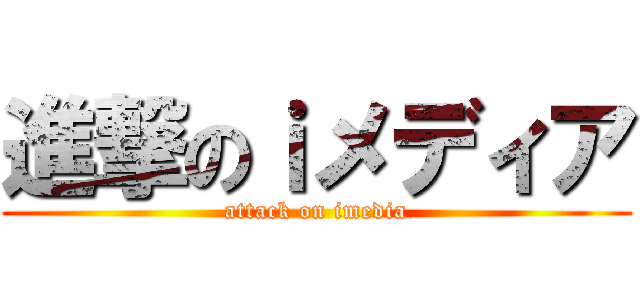 進撃のｉメディア (attack on imedia)