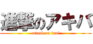 進撃のアキバ (attack on inui)