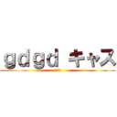 ｇｄｇｄ キャス (キャス)