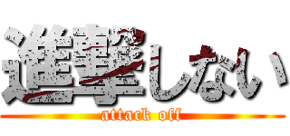 進撃しない (attack off)