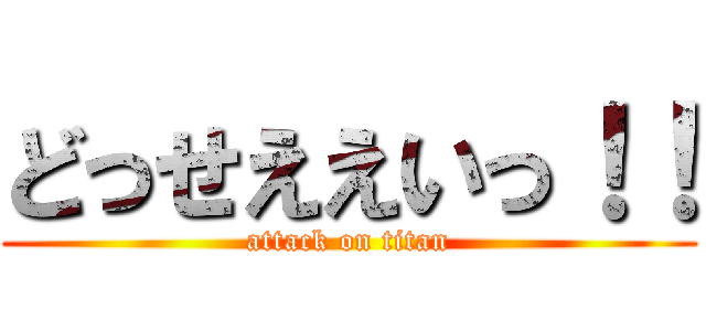 どっせええいっ！！ (attack on titan)