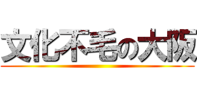 文化不毛の大阪 ()