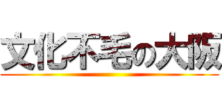 文化不毛の大阪 ()