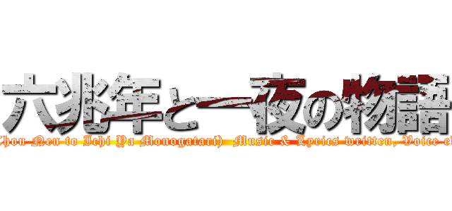 六兆年と一夜の物語 (A Tale of Six Trillion Years and A Night (Roku Chou Nen to Ichi Ya Monogatari)  Music & Lyrics written, Voice edited by kemu Music arranged by kemu  Singer: IA)