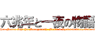 六兆年と一夜の物語 (A Tale of Six Trillion Years and A Night (Roku Chou Nen to Ichi Ya Monogatari)  Music & Lyrics written, Voice edited by kemu Music arranged by kemu  Singer: IA)
