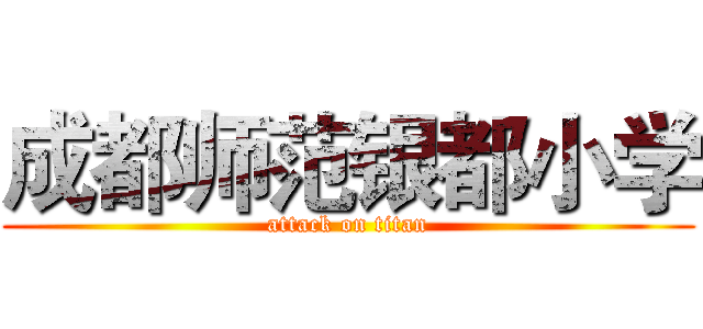 成都师范银都小学 (attack on titan)
