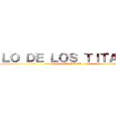 ＬＯ ＤＥ ＬＯＳ ＴＩＴＡＮＥＳ (LA SERIE)