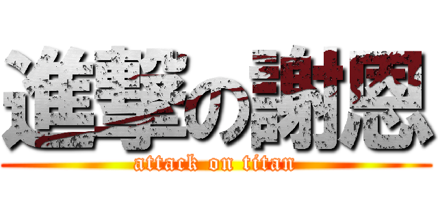 進撃の謝恩 (attack on titan)