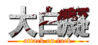 大白癡 (attack on fuck)