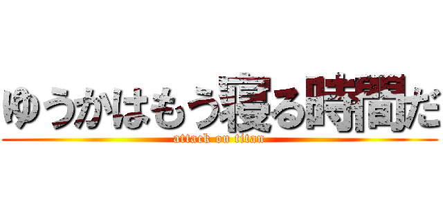 ゆうかはもう寝る時間だ (attack on titan)