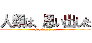 人類は、思い出した (attack on titan)