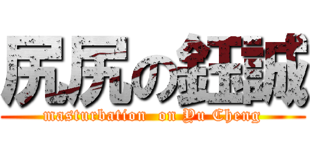 尻尻の鈺誠 (masturbation  on Yu Cheng)
