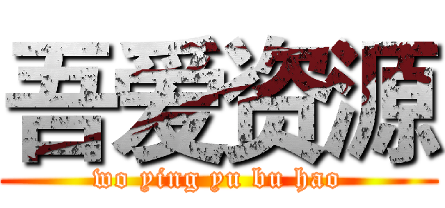 吾爱资源 (wo ying yu bu hao)