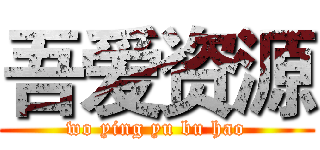 吾爱资源 (wo ying yu bu hao)